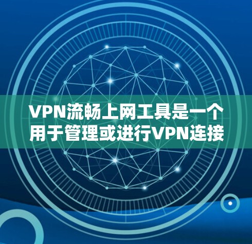 VPN流畅上网工具是一个用于管理或进行VPN连接的工具，旨在保护信息的安全传输。以下是对该主题的分步总结