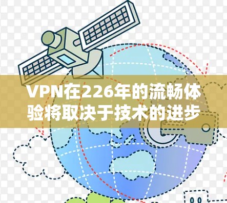 VPN在226年的流畅体验将取决于技术的进步、用户的需求以及网络安全的应对策略。以下是一些可能的展望和建议