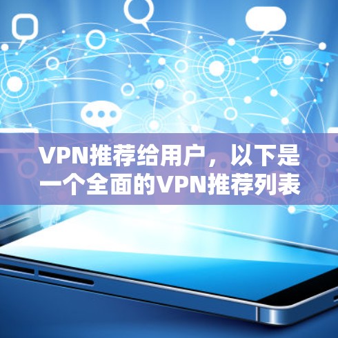 VPN推荐给用户，以下是一个全面的VPN推荐列表，涵盖不同平台、功能和安全模式