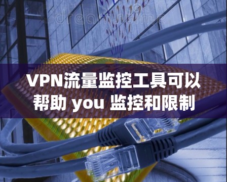 VPN流量监控工具可以帮助 you 监控和限制VPN的流量，防止被窃的 IP 地址或恶意账户。以下是一些常用的VPN流量监控工具及其功能