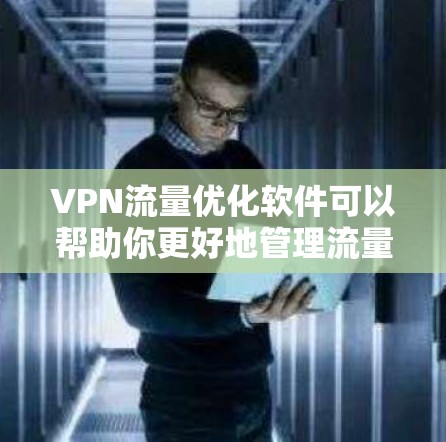 VPN流量优化软件可以帮助你更好地管理流量，提高VPN的稳定性和用户体验。以下是一些常用的VPN流量优化软件推荐，包括免费和付费选项