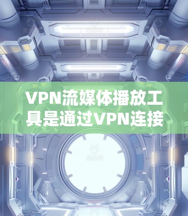 VPN流媒体播放工具是通过VPN连接到一个拥有解封网络的服务器，从而访问流媒体内容的工具。以下是关于这些工具的详细信息