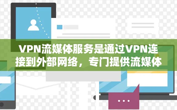 VPN流媒体服务是通过VPN连接到外部网络，专门提供流媒体内容的网络服务。尽管这类服务在一定程度上帮助用户扩大流媒体资源，但使用时必须谨慎，确保安全、可靠和合规。以下是详细的总结