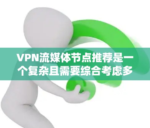 VPN流媒体节点推荐是一个复杂且需要综合考虑多个因素的系统。以下是一个系统化的步骤指南，帮助你更有效地进行该推荐