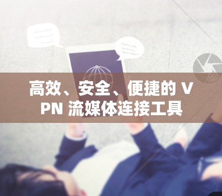 高效、安全、便捷的 VPN 流媒体连接工具
